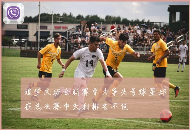 追梦文班会新赛季力争头号球星却在总决赛中失利排名不佳