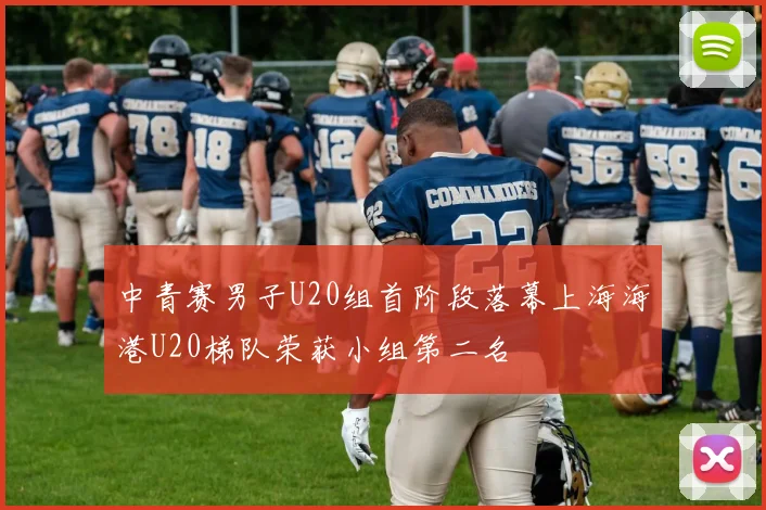 中青赛男子U20组首阶段落幕上海海港U20梯队荣获小组第二名