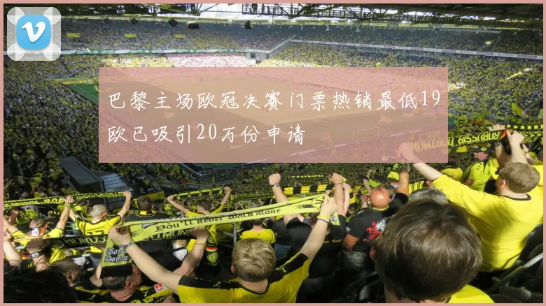 巴黎主场欧冠决赛门票热销最低19欧已吸引20万份申请