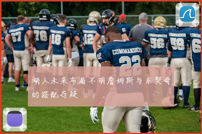 湖人未来布局不明詹姆斯与东契奇的搭配存疑